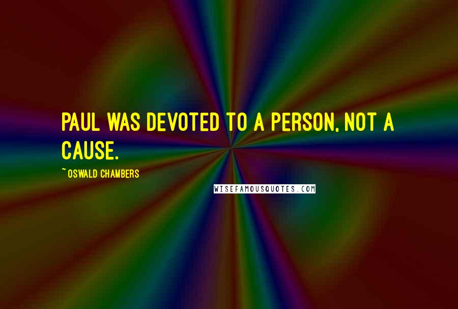 Oswald Chambers Quotes: Paul was devoted to a Person, not a cause.