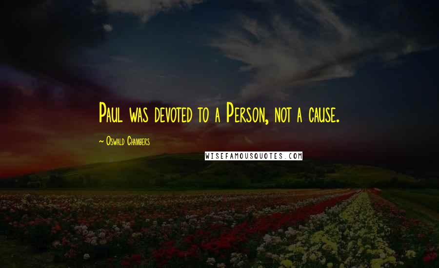 Oswald Chambers Quotes: Paul was devoted to a Person, not a cause.