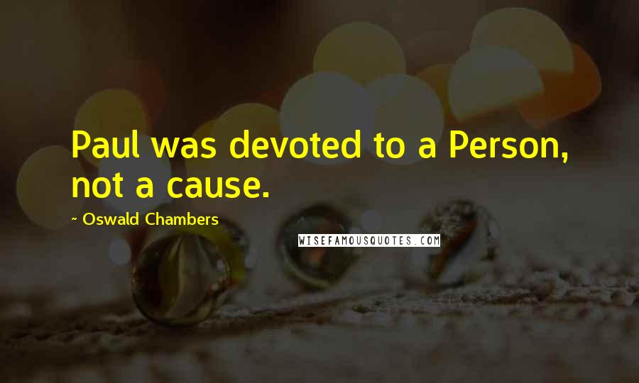 Oswald Chambers Quotes: Paul was devoted to a Person, not a cause.