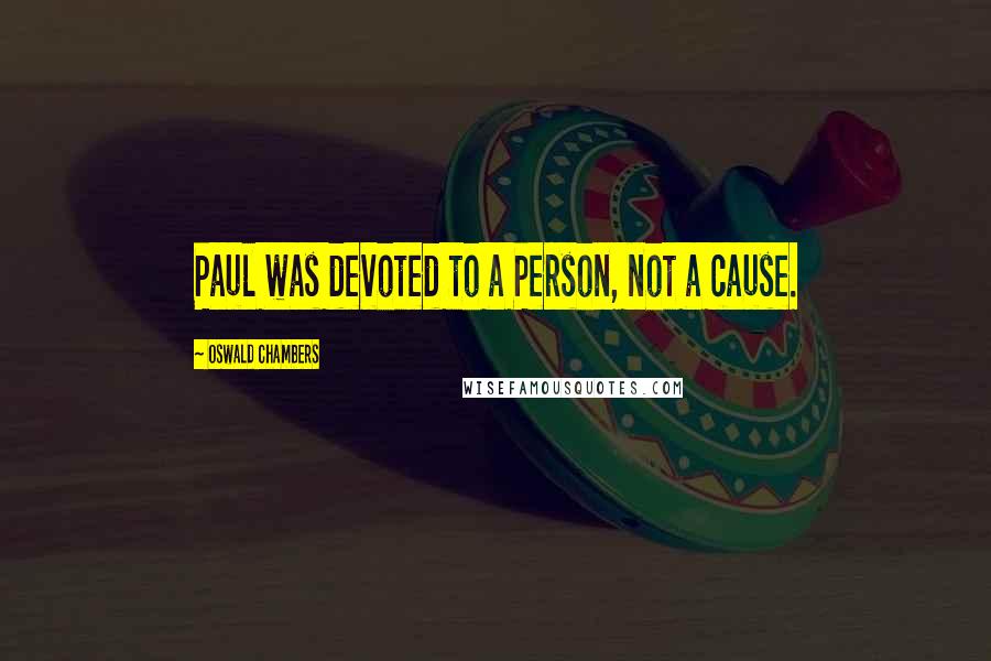 Oswald Chambers Quotes: Paul was devoted to a Person, not a cause.