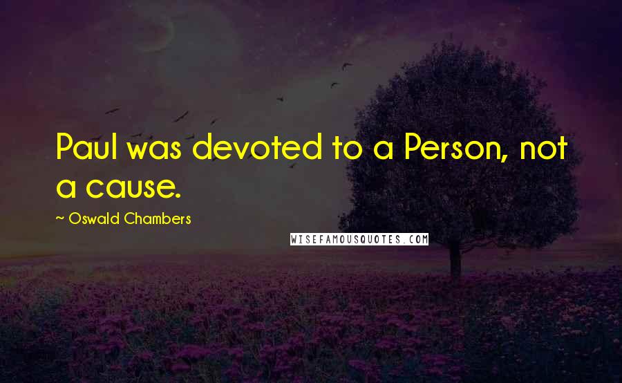 Oswald Chambers Quotes: Paul was devoted to a Person, not a cause.