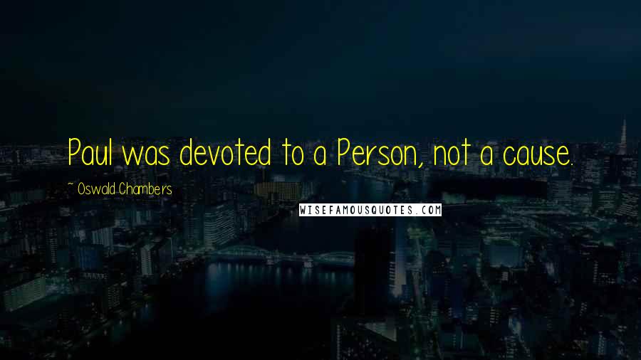 Oswald Chambers Quotes: Paul was devoted to a Person, not a cause.
