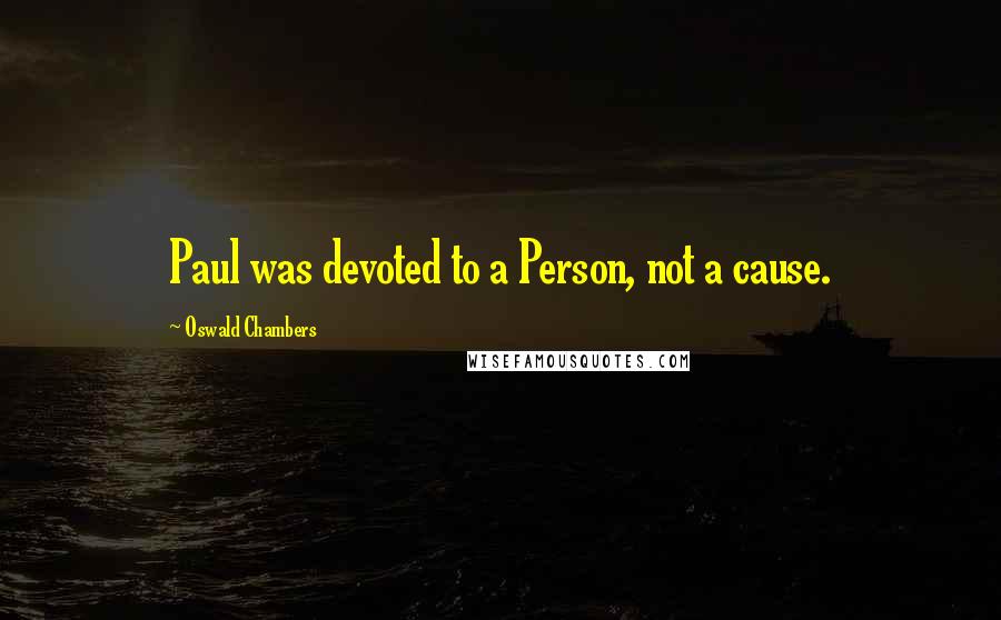 Oswald Chambers Quotes: Paul was devoted to a Person, not a cause.