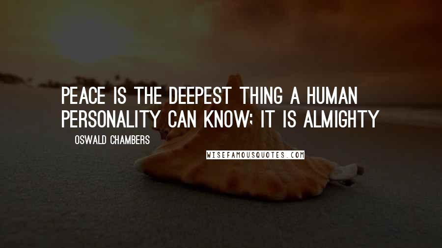 Oswald Chambers Quotes: Peace is the deepest thing a human personality can know; it is almighty