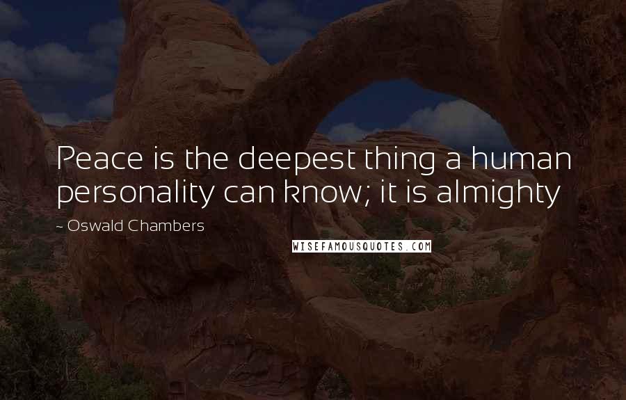 Oswald Chambers Quotes: Peace is the deepest thing a human personality can know; it is almighty