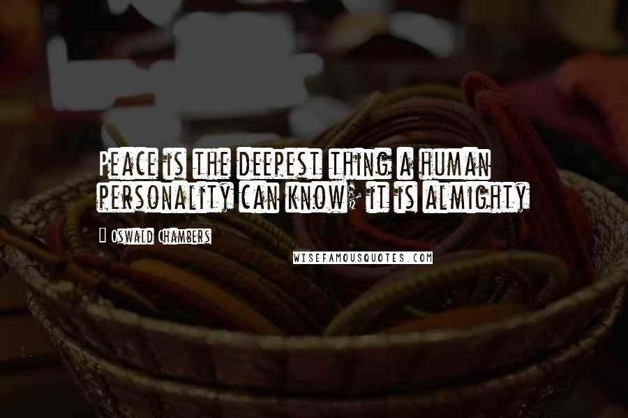 Oswald Chambers Quotes: Peace is the deepest thing a human personality can know; it is almighty