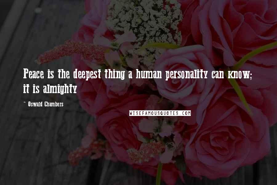 Oswald Chambers Quotes: Peace is the deepest thing a human personality can know; it is almighty