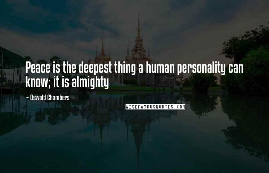 Oswald Chambers Quotes: Peace is the deepest thing a human personality can know; it is almighty