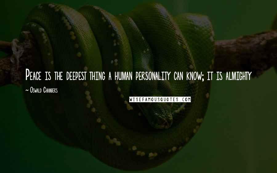 Oswald Chambers Quotes: Peace is the deepest thing a human personality can know; it is almighty