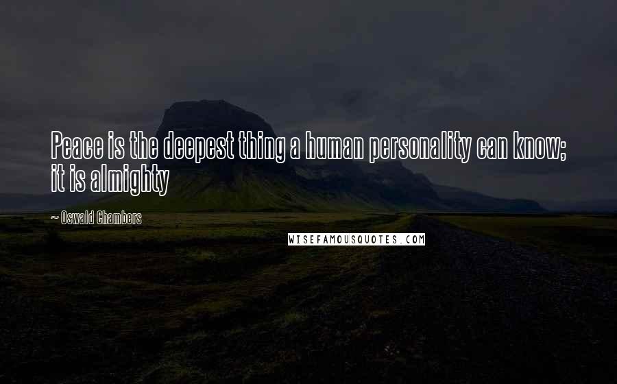 Oswald Chambers Quotes: Peace is the deepest thing a human personality can know; it is almighty