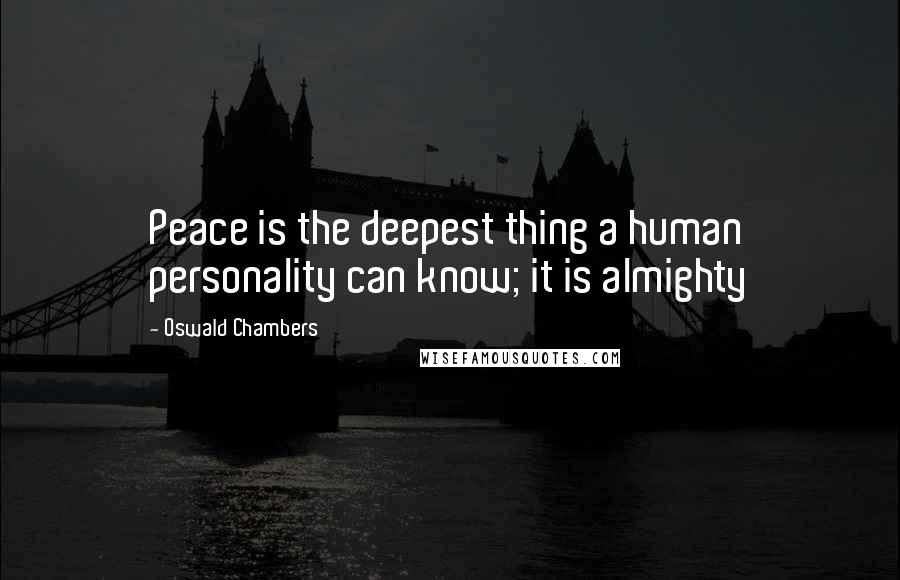 Oswald Chambers Quotes: Peace is the deepest thing a human personality can know; it is almighty