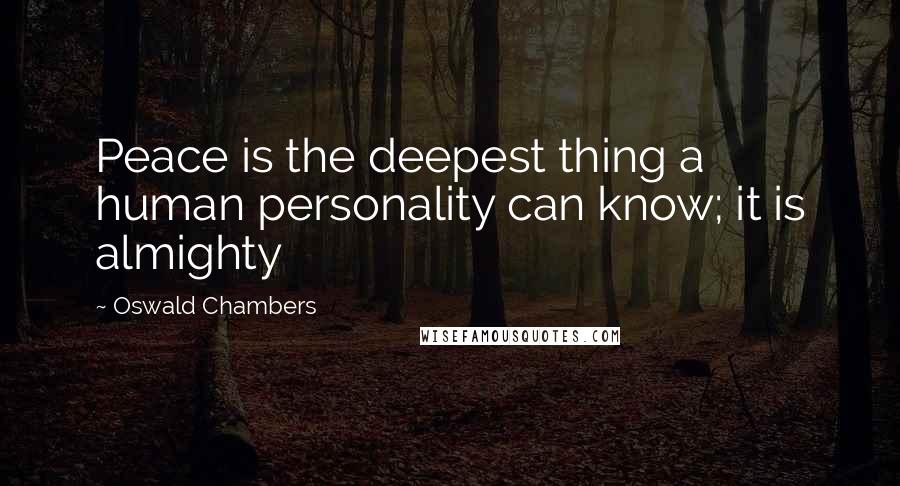 Oswald Chambers Quotes: Peace is the deepest thing a human personality can know; it is almighty
