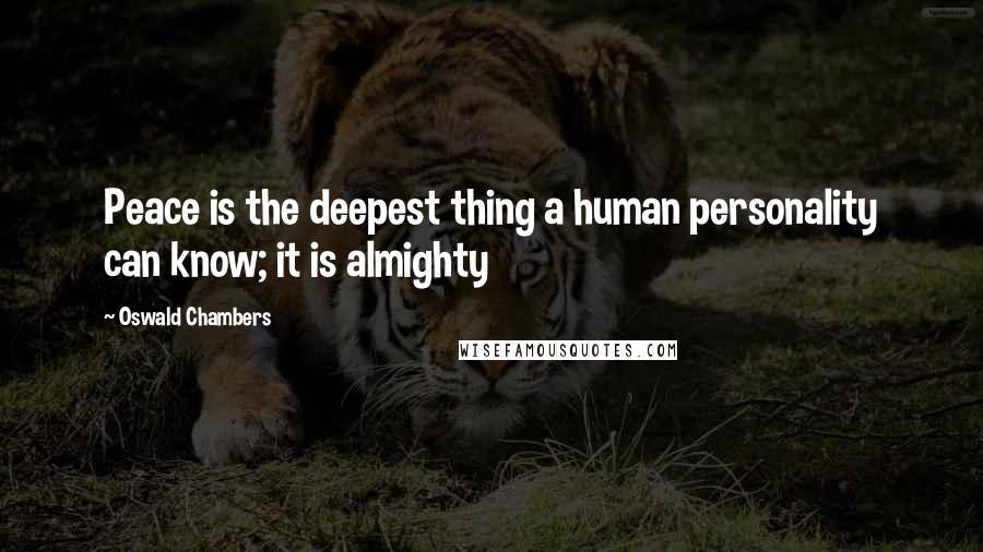 Oswald Chambers Quotes: Peace is the deepest thing a human personality can know; it is almighty
