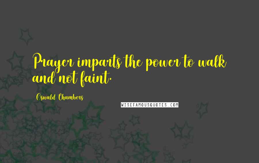 Oswald Chambers Quotes: Prayer imparts the power to walk and not faint.