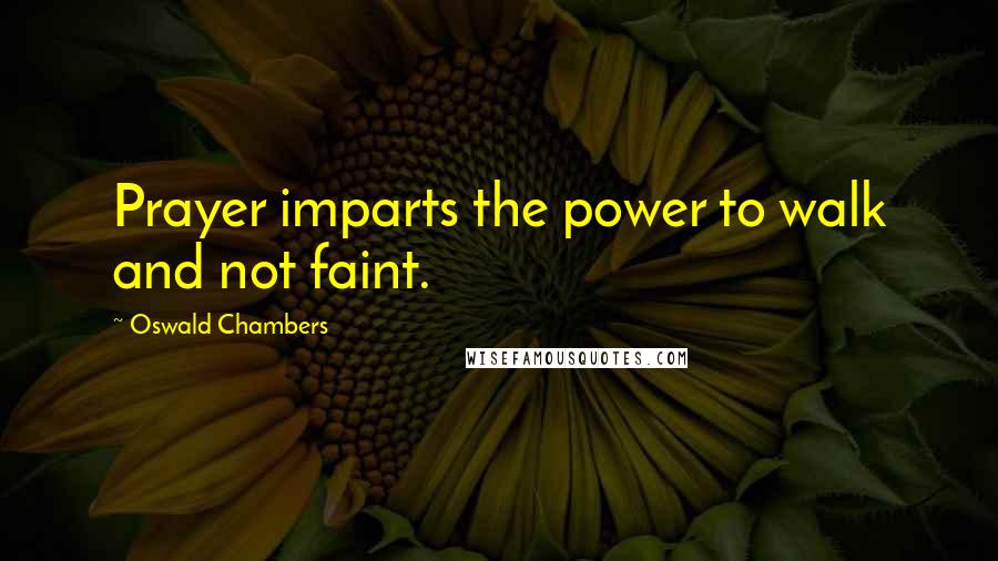 Oswald Chambers Quotes: Prayer imparts the power to walk and not faint.