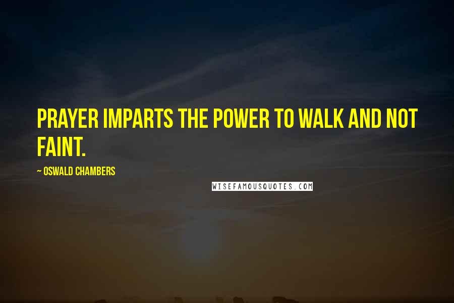 Oswald Chambers Quotes: Prayer imparts the power to walk and not faint.