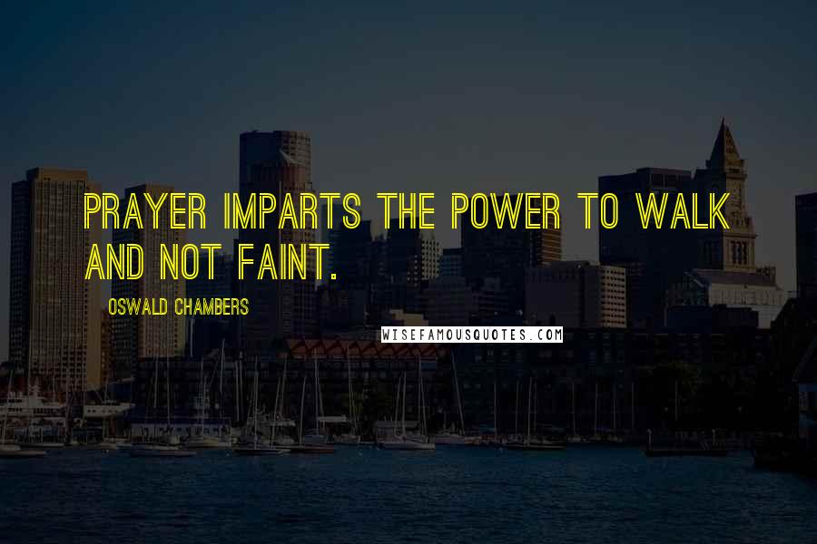 Oswald Chambers Quotes: Prayer imparts the power to walk and not faint.