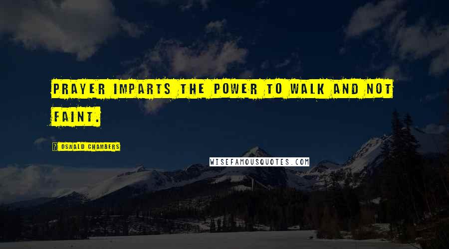 Oswald Chambers Quotes: Prayer imparts the power to walk and not faint.