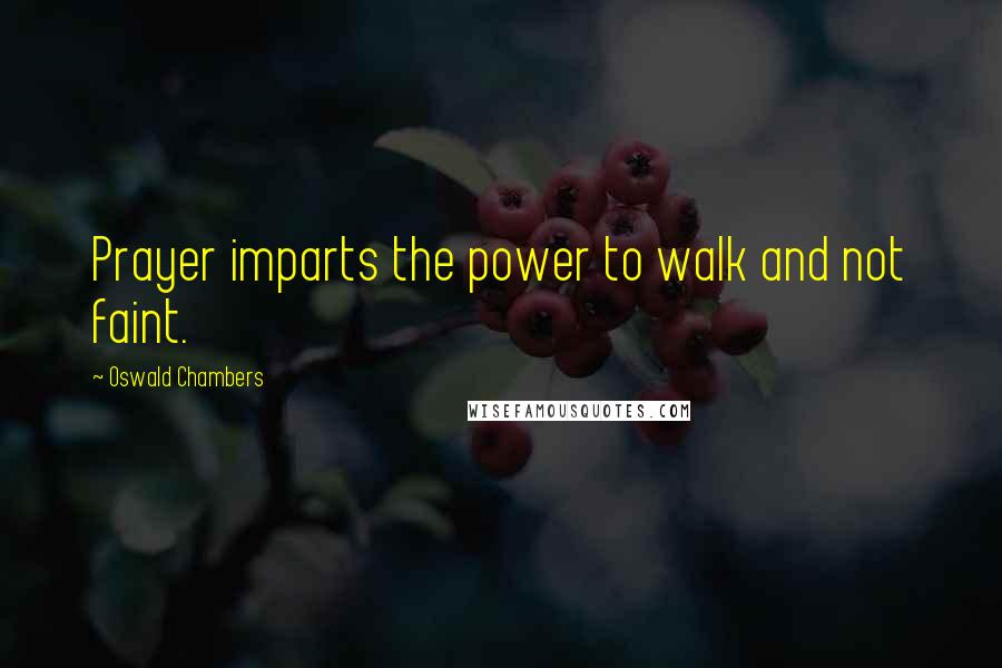 Oswald Chambers Quotes: Prayer imparts the power to walk and not faint.