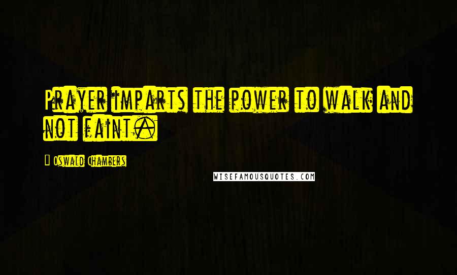 Oswald Chambers Quotes: Prayer imparts the power to walk and not faint.