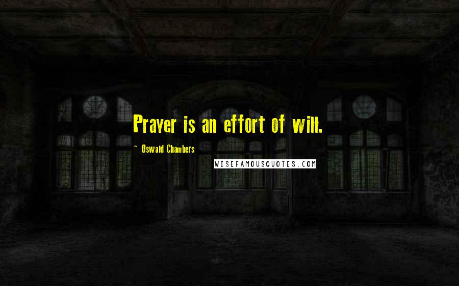 Oswald Chambers Quotes: Prayer is an effort of will.