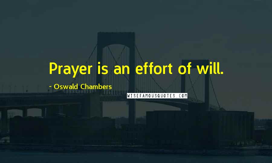 Oswald Chambers Quotes: Prayer is an effort of will.