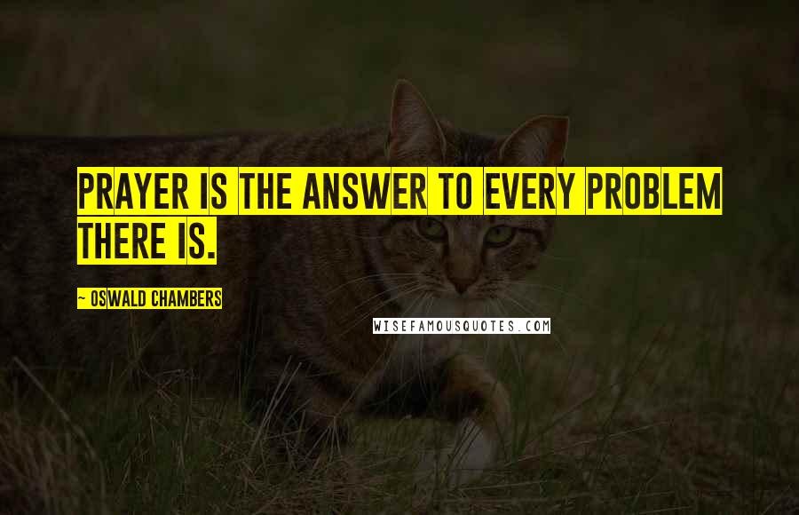 Oswald Chambers Quotes: Prayer is the answer to every problem there is.