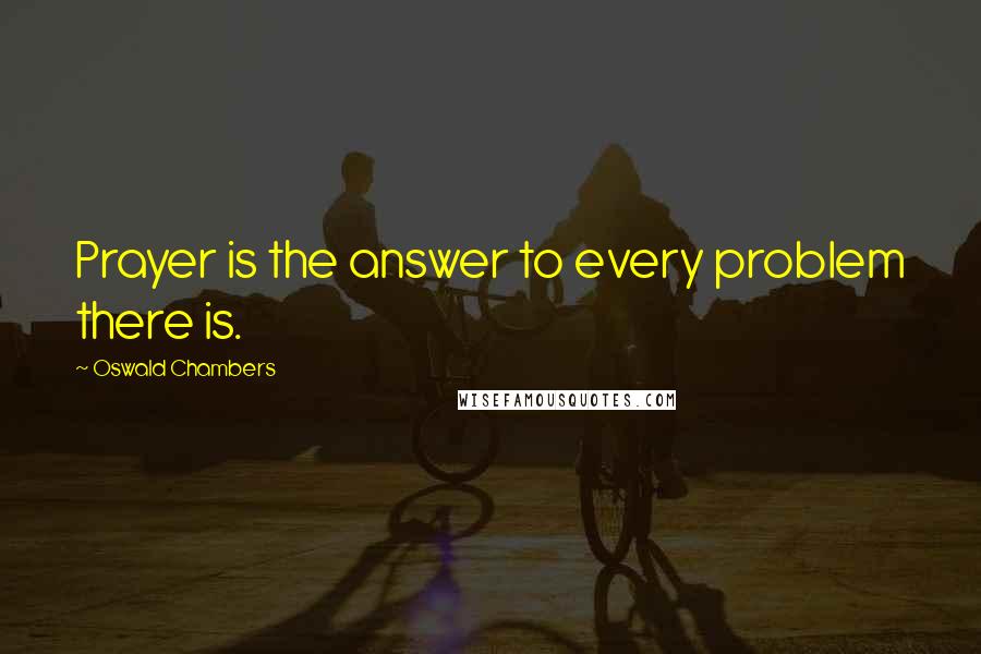 Oswald Chambers Quotes: Prayer is the answer to every problem there is.