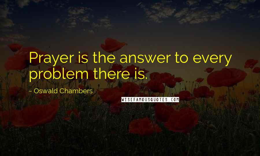 Oswald Chambers Quotes: Prayer is the answer to every problem there is.