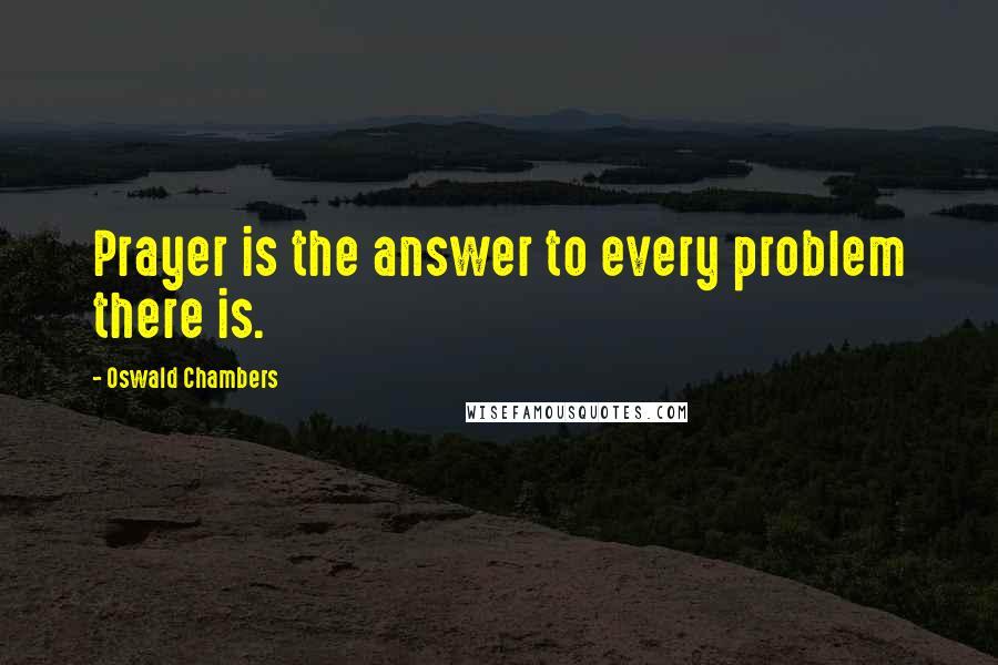 Oswald Chambers Quotes: Prayer is the answer to every problem there is.