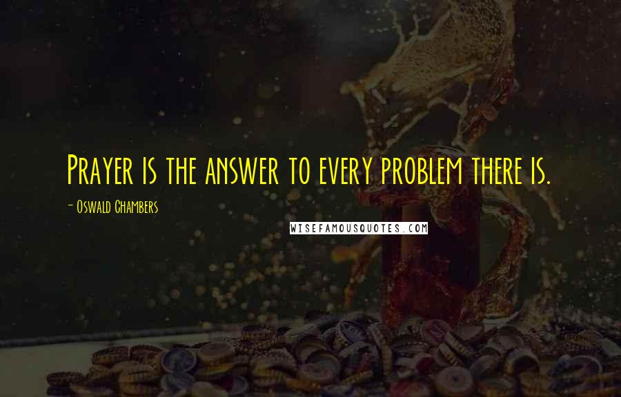 Oswald Chambers Quotes: Prayer is the answer to every problem there is.