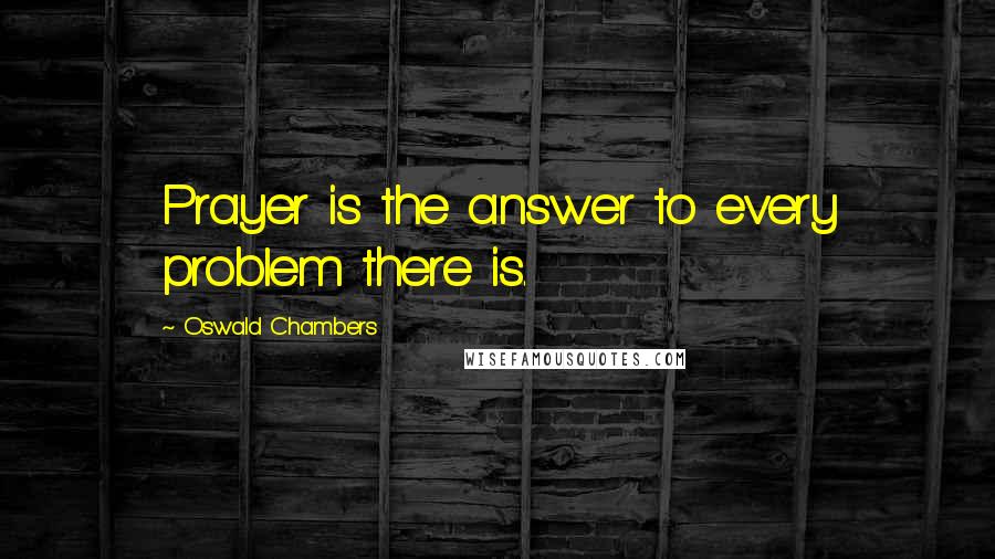 Oswald Chambers Quotes: Prayer is the answer to every problem there is.