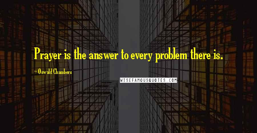 Oswald Chambers Quotes: Prayer is the answer to every problem there is.