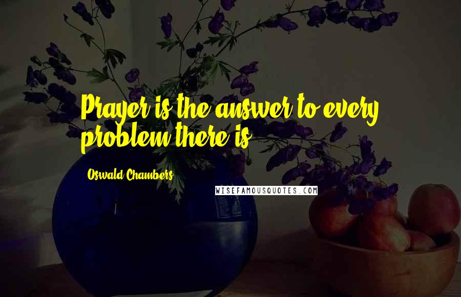 Oswald Chambers Quotes: Prayer is the answer to every problem there is.