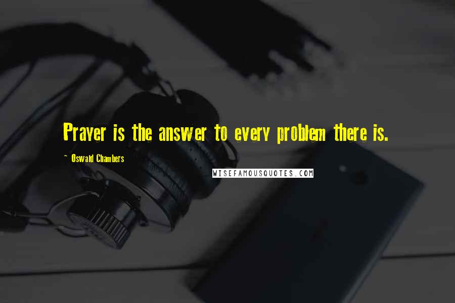 Oswald Chambers Quotes: Prayer is the answer to every problem there is.