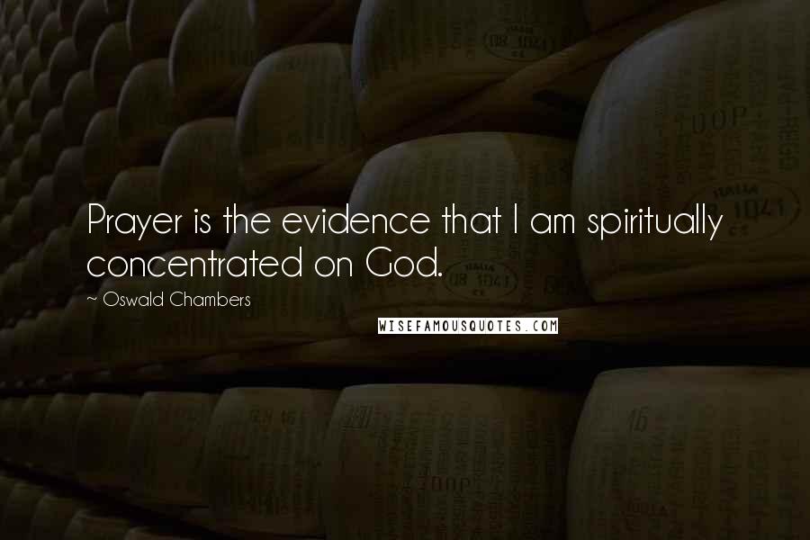 Oswald Chambers Quotes: Prayer is the evidence that I am spiritually concentrated on God.