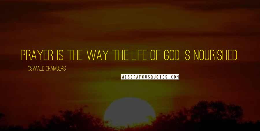 Oswald Chambers Quotes: Prayer is the way the life of God is nourished.