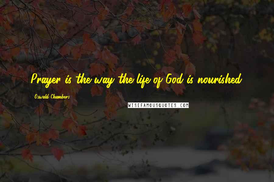 Oswald Chambers Quotes: Prayer is the way the life of God is nourished.