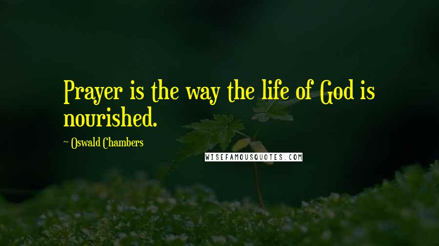 Oswald Chambers Quotes: Prayer is the way the life of God is nourished.