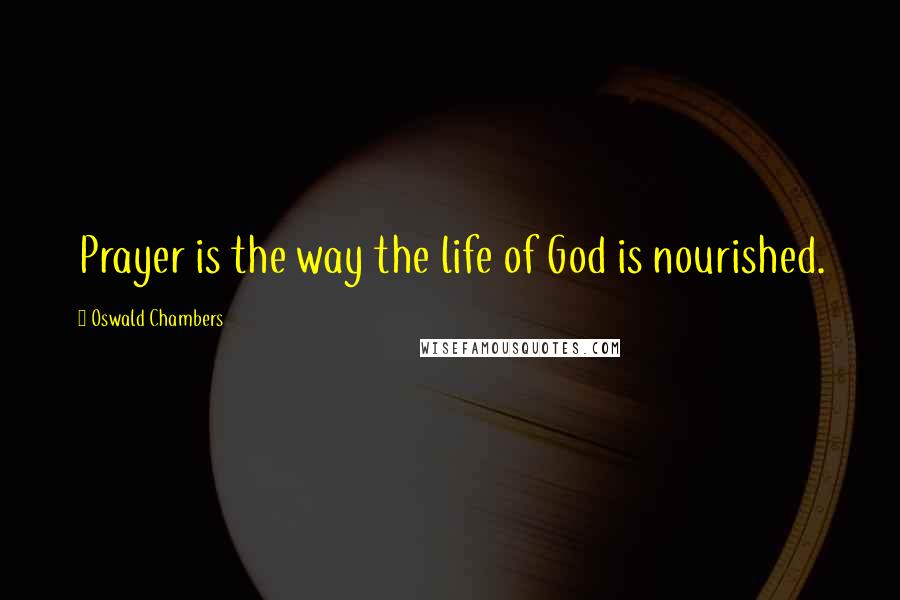 Oswald Chambers Quotes: Prayer is the way the life of God is nourished.