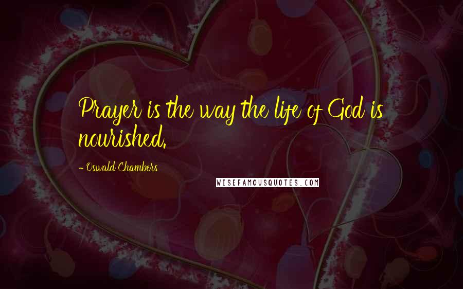 Oswald Chambers Quotes: Prayer is the way the life of God is nourished.
