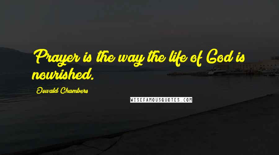 Oswald Chambers Quotes: Prayer is the way the life of God is nourished.