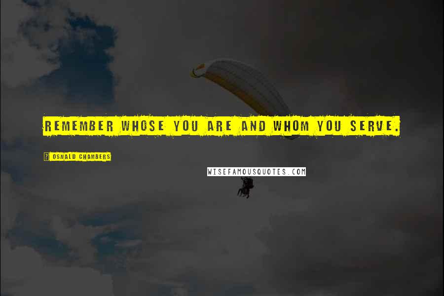 Oswald Chambers Quotes: Remember whose you are and whom you serve.