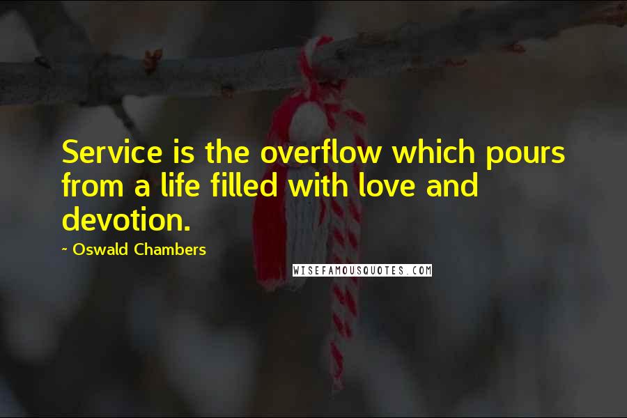 Oswald Chambers Quotes: Service is the overflow which pours from a life filled with love and devotion.
