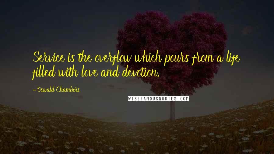 Oswald Chambers Quotes: Service is the overflow which pours from a life filled with love and devotion.