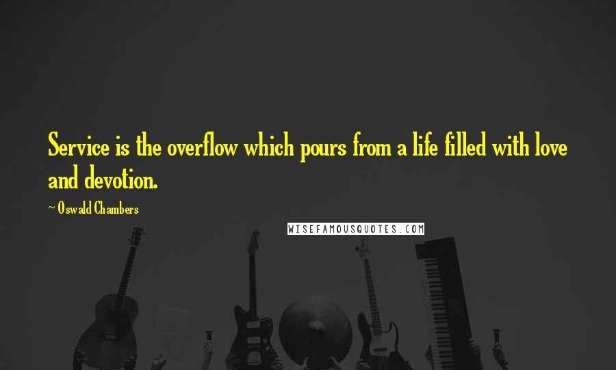 Oswald Chambers Quotes: Service is the overflow which pours from a life filled with love and devotion.