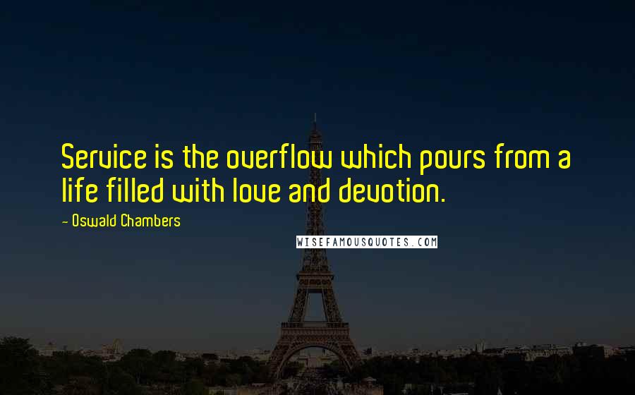 Oswald Chambers Quotes: Service is the overflow which pours from a life filled with love and devotion.