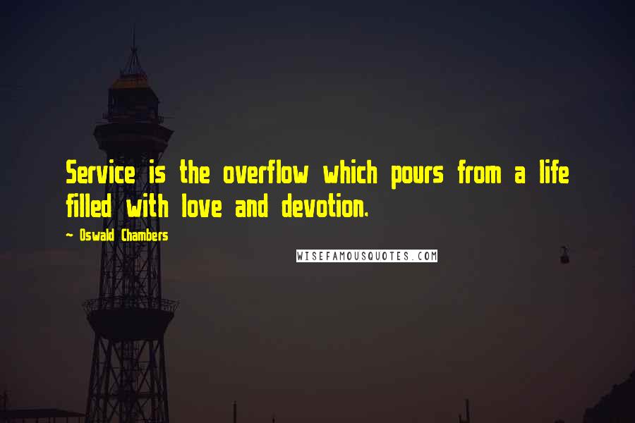 Oswald Chambers Quotes: Service is the overflow which pours from a life filled with love and devotion.