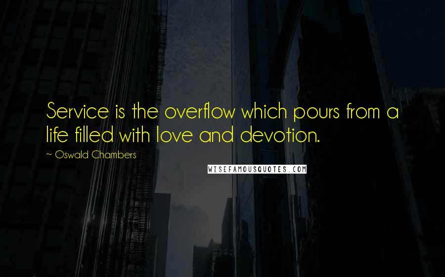 Oswald Chambers Quotes: Service is the overflow which pours from a life filled with love and devotion.