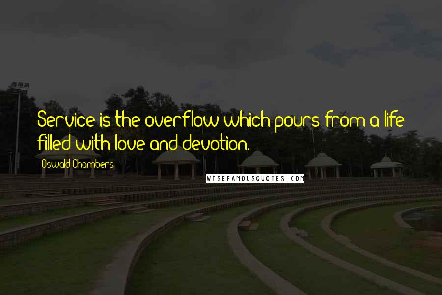 Oswald Chambers Quotes: Service is the overflow which pours from a life filled with love and devotion.